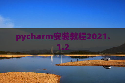 pycharm安装教程2021.1.2 pycharm安装教程2021.1.2